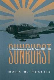 Sunburst: The Rise of Japanese Naval Air Power, 1909-1941