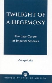Twilight of a Hegemony: The Late Career of Imperial America : The Late Career of Imperial America