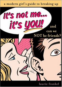 It's Not Me...It's You!: And Can We Not be Friends?: A Modern Girl's Guide To Breaking Up