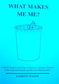 What makes Me Me? a small-group counseling or classroom guidance program to develop self-esteem and decision-making skills