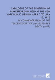 Catalogue of the Exhibition of Shakespeareana Held At the New York Public Library, April 2 to July 15, 1916: In Commemoration of the Tercentenary of Shakespeare's Death (1917)