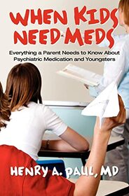 When Kids Need Meds: Everything a Parent Needs to Know About Psychiatric Medication and Youngsters