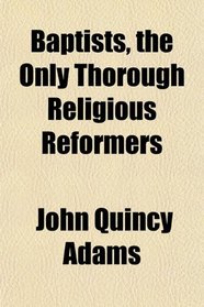 Baptists, the Only Thorough Religious Reformers