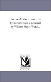 Poems of Sidney Lanier, Ed. by His Wife; With A Memorial by William Hayes Ward ...