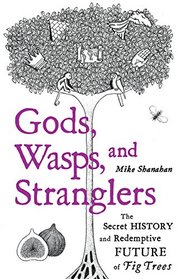 Gods, Wasps, and Stranglers: The Secret History and Redemptive Future of Fig Trees