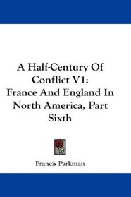 A Half-Century Of Conflict V1: France And England In North America, Part Sixth
