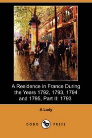 A Residence in France During the Years 1792, 1793, 1794 and 1795, Part II: 1793 (Dodo Press)