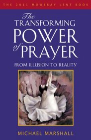 The Transforming Power of Prayer: From Illusion to Reality: The Mowbray 2011 Lent Book
