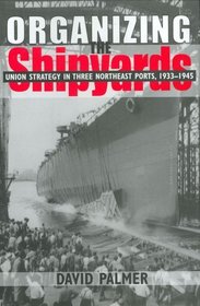 Organizing the Shipyards: Union Strategy in Three Northeast Ports, 1933-1945