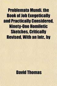 Problemata Mundi. the Book of Job Exegetically and Practically Considered, Ninety-One Homiletic Sketches, Critically Revised, With an Intr., by