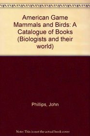 American Game Mammals and Birds: A Catalogue of Books (Biologists and their world)
