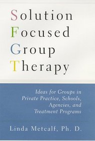 SOLUTION FOCUSED GROUP THERAPY : IDEAS FOR GROUPS IN PRIVATE PRACTICE, SCHOOLS, AGENCIES, AND TREATMENT PROGRAMS