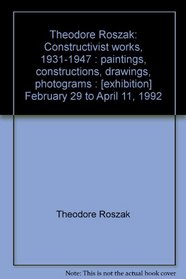 Theodore Roszak: Constructivist works, 1931-1947 : paintings, constructions, drawings, photograms : [exhibition] February 29 to April 11, 1992