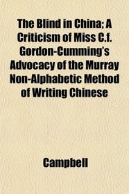The Blind in China; A Criticism of Miss C.f. Gordon-Cumming's Advocacy of the Murray Non-Alphabetic Method of Writing Chinese