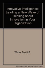 Innovative Intelligence: Leading  a New Wave of Thinking About Innovation in Your Organization