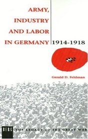 Army, Industry and Labour in Germany, 1914-1918 (Legacy of the Great War)