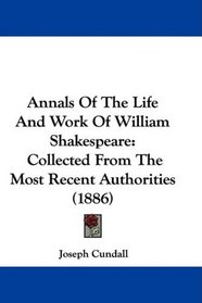 Annals Of The Life And Work Of William Shakespeare: Collected From The Most Recent Authorities (1886)