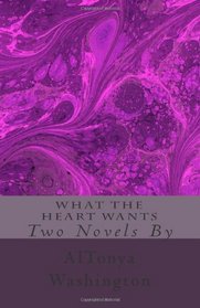 What The Heart Wants: Two Novels by AlTonya Washington