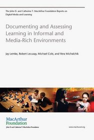 Documenting and Assessing Learning in Informal and Media-Rich                 Environments (The John D. and Catherine T. MacArthur Foundation Reports on Digital Media and                Learning)