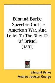 Edmund Burke: Speeches On The American War, And Letter To The Sheriffs Of Bristol (1891)