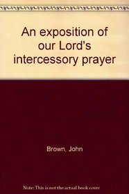 An exposition of our Lord's intercessory prayer