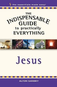 The Indispensable Guide to Practically Everything: Jesus (The Essestials Made Easy)