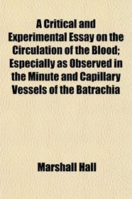 A Critical and Experimental Essay on the Circulation of the Blood; Especially as Observed in the Minute and Capillary Vessels of the Batrachia