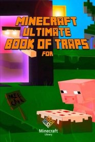 Ultimate Book of Traps for Minecraft: Unbelievable Secrets and Ideas on how to Create and Avoid Traps You Couldn't Imagine Before! Works on Mobs and Players!