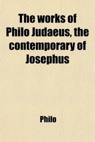 The works of Philo Judaeus, the contemporary of Josephus