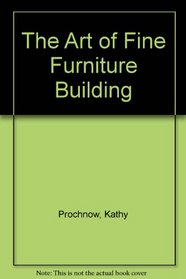 The Art of Fine Furniture Building: A Guide to Designing, Constructing & Finishing High Quality Furniture