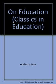 Jane Addams on Education (Classics in Education, No 51)