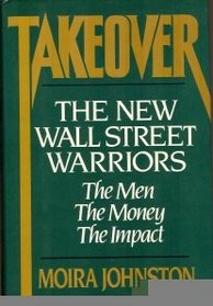 Takeover: The New Wall Street Warriors : The Men, the Money, the Impact