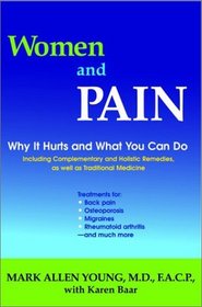 Women and Pain : Why It Hurts and What You Can Do, Including Complementary and Holistic Remedies, As Well As Traditional Medicine