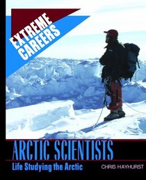 Arctic Scientists: Life Studying the Arctic (Extreme Careers)