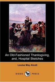 An Old-Fashioned Thanksgiving, and, Hospital Sketches (Dodo Press)