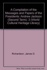 A Compilation of the Messages and Papers of the Presidents: Andrew Jackson (Second Term) (World Cultural Heritage Library)