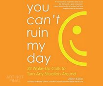 You Can't Ruin My Day: 52 Wake-Up Calls to Turn Any Situaion Around