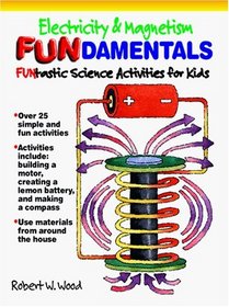 Electricity and Magnetism Fundamentals: Funtastic Science Activities for Kids (Wood, Robert W., Funtastic Science Activities for Kids.)