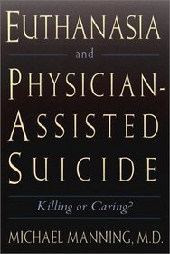 Euthanasia and Physician-Assisted Suicide: Killing or Caring?