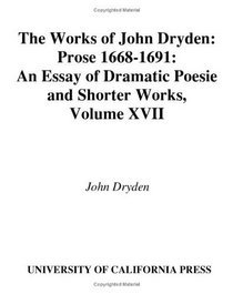 The Works of John Dryden, Volume XVII: Prose, 1668-1691: An essay of Dramatick Poesie and Shorter Works