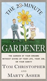 The 20-Minute Gardener : The Garden of Your Dreams Without Giving up Your Life, Your Job, or Your Sanity