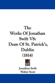 The Works Of Jonathan Swift V8: Dean Of St. Patrick's, Dublin (1814)