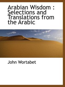 Arabian Wisdom : Selections and Translations from the Arabic