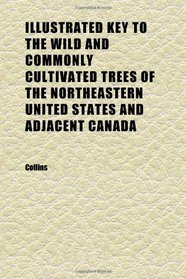 Illustrated Key to the Wild and Commonly Cultivated Trees of the Northeastern United States and Adjacent Canada; Based Primarily Upon Leaf