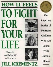 How It Feels to Fight for Your Life: The Inspiring Stories of Fourteen Children Who Are Living with Chronic Illness