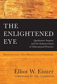 The Enlightened Eye: Qualitative Inquiry and the Enhancement of Educational Practice, Reissued with a New Prologue and Foreword