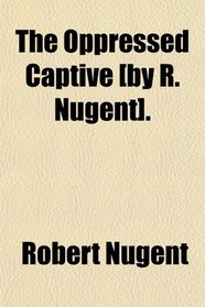 The Oppressed Captive [by R. Nugent].