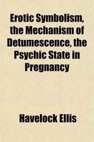 Erotic Symbolism, the Mechanism of Detumescence, the Psychic State in Pregnancy