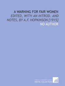 A warning for fair women: Edited, with an introd. and notes, by A.F. Hopkinson [1915]