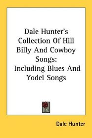 Dale Hunter's Collection Of Hill Billy And Cowboy Songs: Including Blues And Yodel Songs
